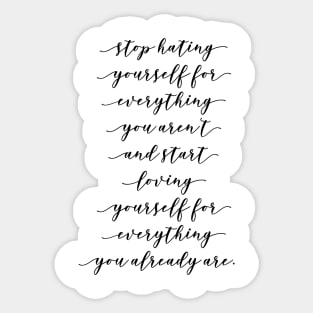 stop hating yourself for everything you aren't and start loving yourself for everything you already are Sticker